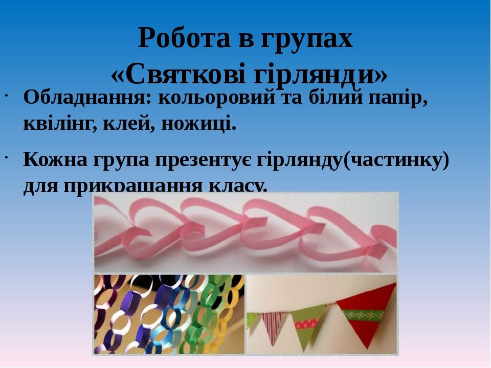 Робота в групах «Святкові гірлянди» Обладнання: кольоровий та білий папір, квілінг, клей, ножиці. Кожна група презентує гірлянду(частинку) для прик...