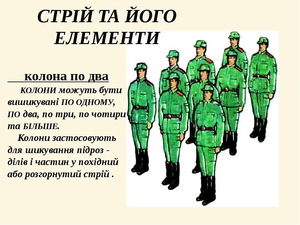 СТРІЙ ТА ЙОГО ЕЛЕМЕНТИ колона по два КОЛОНИ можуть бути вишикувані ПО ОДНОМУ, ПО два, по три, по чотири та БІЛЬШЕ. Колони застосовують для шикуванн...