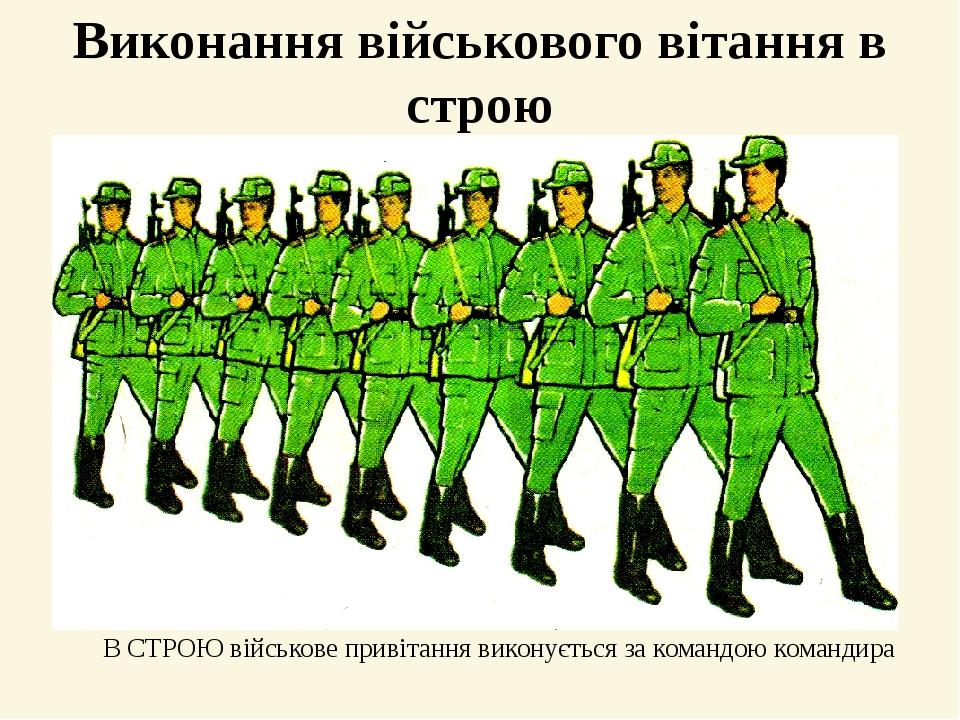 Виконання військового вітання в строю В СТРОЮ військове привітання виконується за командою командира