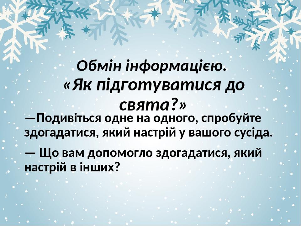 Обмін інформацією. «Як підготуватися до свята?» —Подивіться одне на одного, спробуйте здогадатися, який настрій у вашого сусіда. — Що вам допомогло...