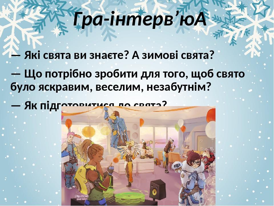 Гра-інтерв’ю  — Які свята ви знаєте? А зимові свята? — Що потрібно зробити для того, щоб свято було яскравим, веселим, незабутнім? — Як підготовити...