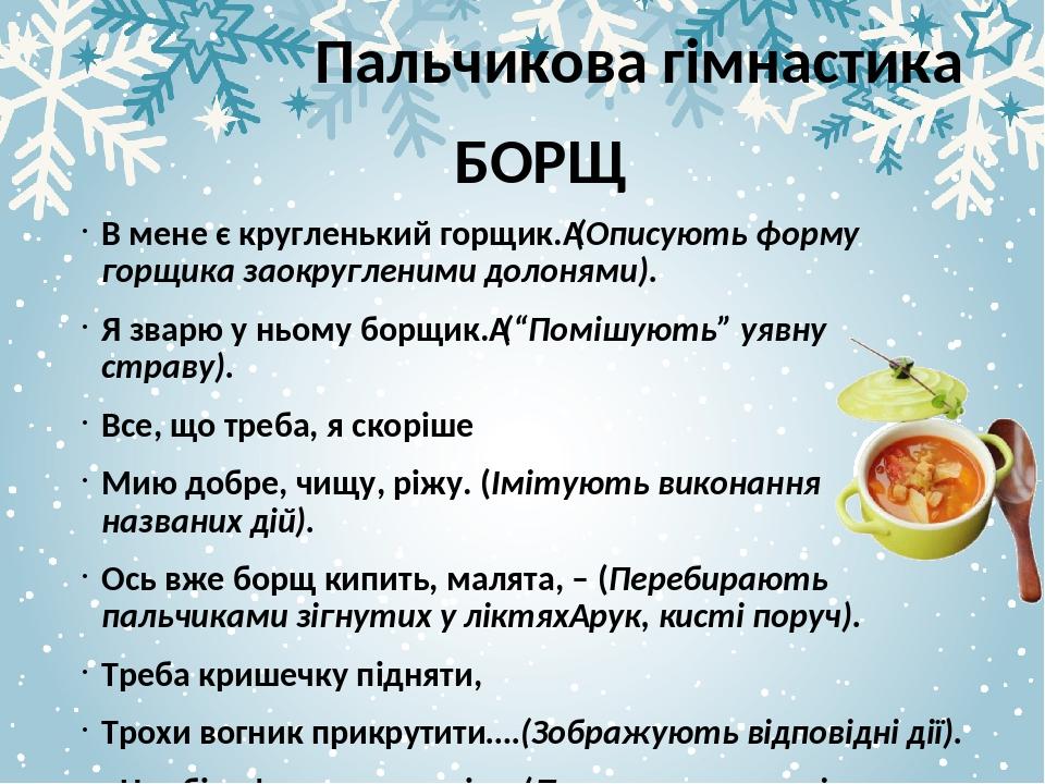 Пальчикова гімнастика В мене є кругленький горщик. (Описують форму горщика заокругленими долонями). Я зварю у ньому борщик. (“Помішують” уявну стра...