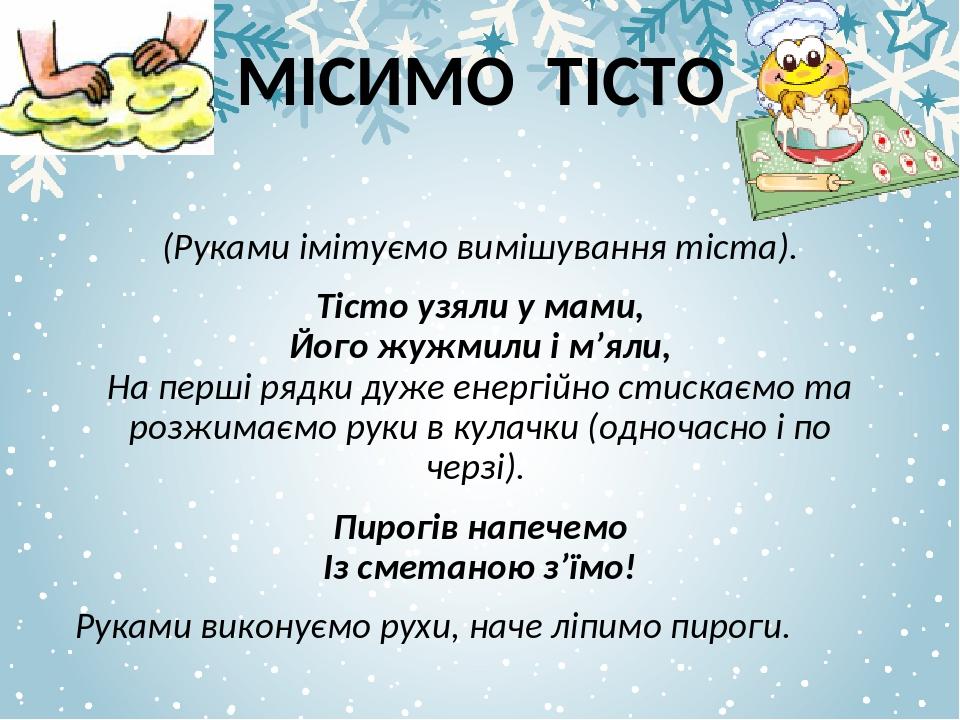 (Руками імітуємо вимішування тіста). Тісто узяли у мами, Його жужмили і м’яли, На перші рядки дуже енергійно стискаємо та розжимаємо руки в кулачки...