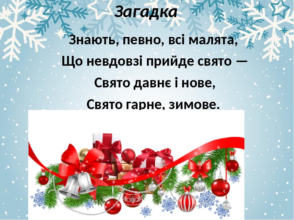 Загадка Знають, певно, всі малята, Що невдовзі прийде свято — Свято давнє і нове, Свято гарне, зимове. Скоро, скоро на поріг Завітає …