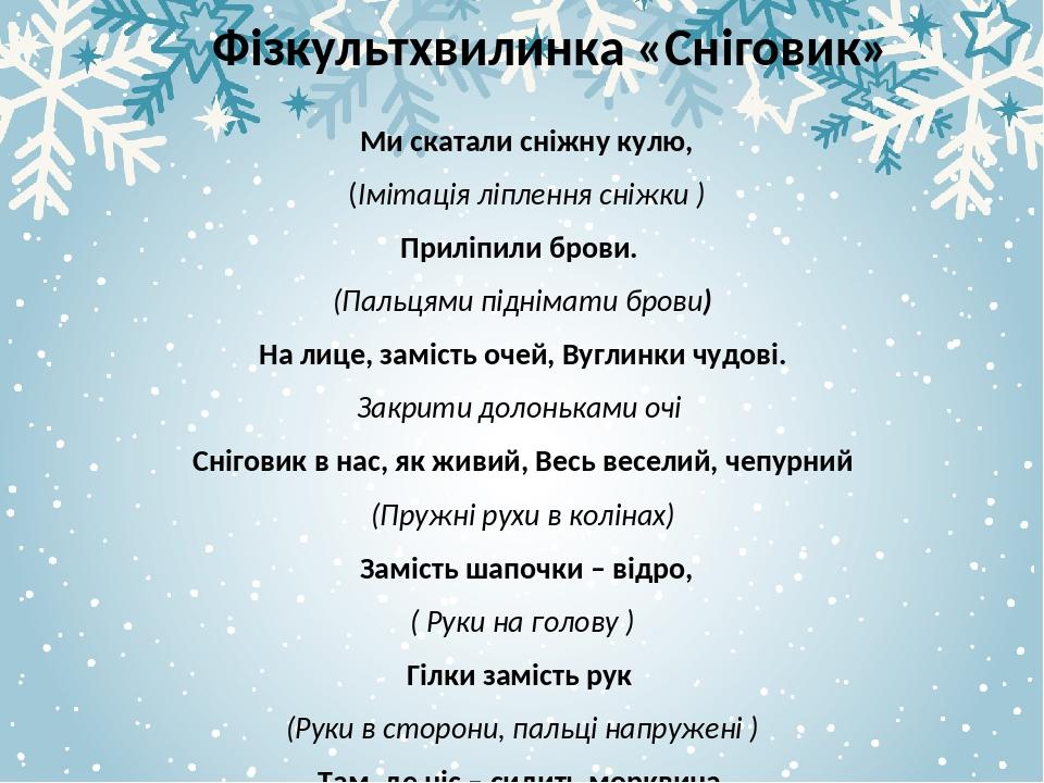 Фізкультхвилинка «Сніговик» Ми скатали сніжну кулю, (Імітація ліплення сніжки ) Приліпили брови. (Пальцями піднімати брови) На лице, замість очей, ...