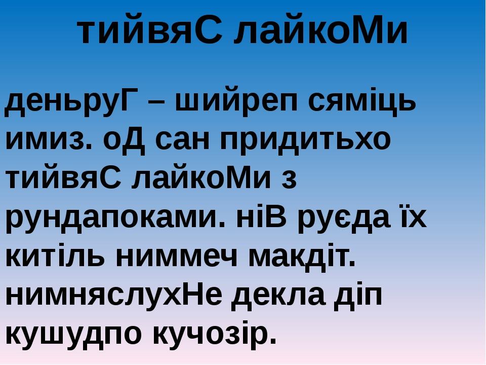 тийвяС лайкоМи деньруГ – шийреп сяміць имиз. оД сан придитьхо тийвяС лайкоМи з рундапоками. ніВ руєда їх китіль ниммеч макдіт. нимняслухНе декла ді...