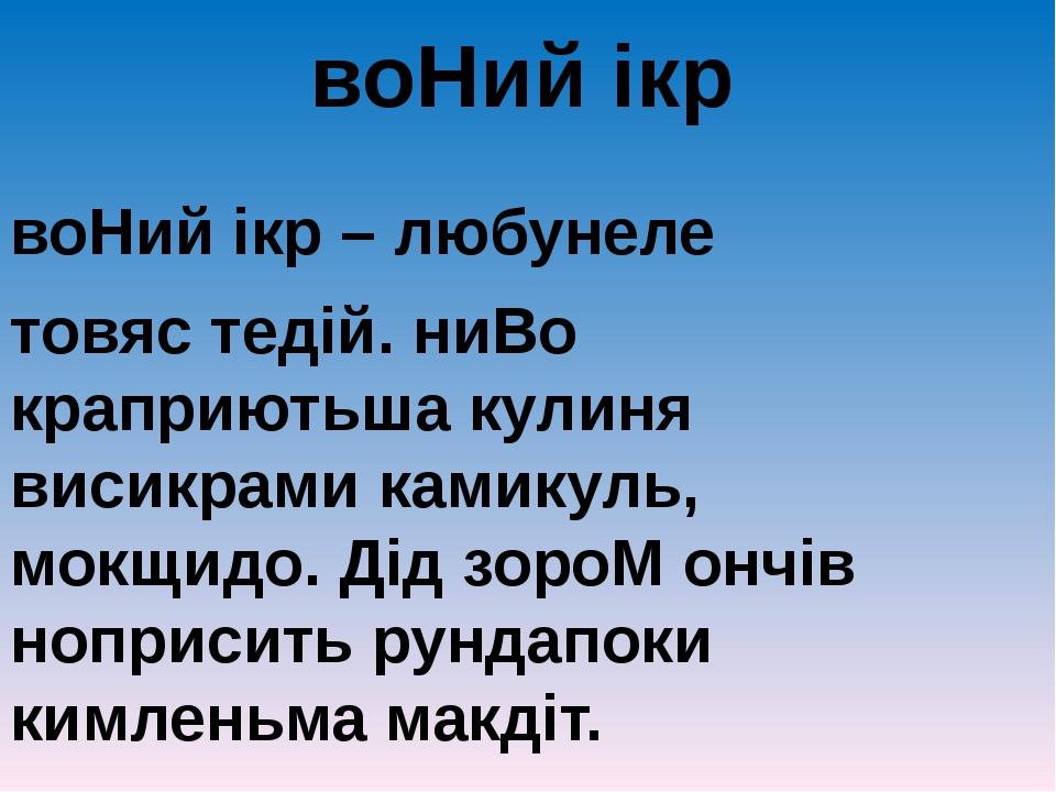 воНий ікр воНий ікр – любунеле товяс тедій. ниВо краприютьша кулиня висикрами камикуль, мокщидо. Дід зороМ ончів ноприсить рундапоки кимленьма макдіт.