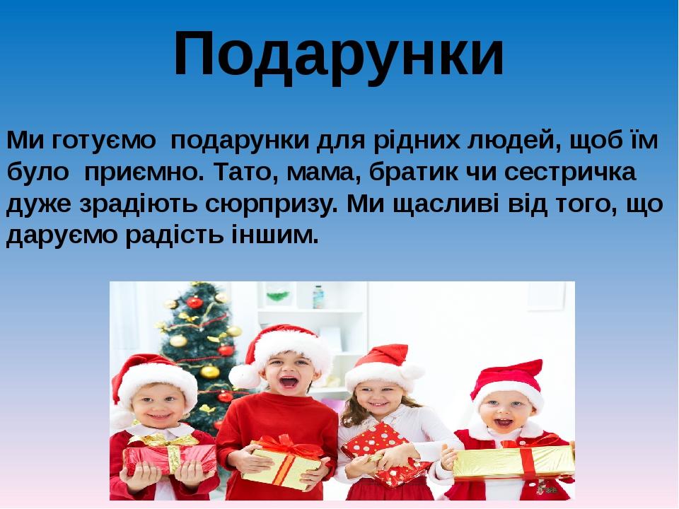 Подарунки Ми готуємо подарунки для рідних людей, щоб їм було приємно. Тато, мама, братик чи сестричка дуже зрадіють сюрпризу. Ми щасливі від того, ...