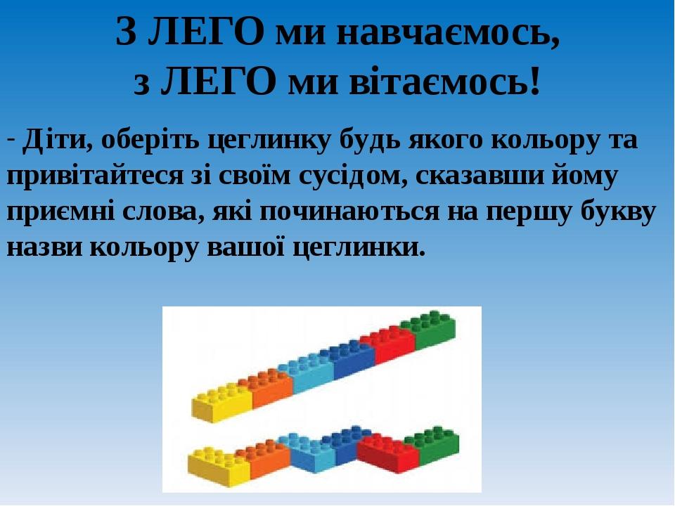 З ЛЕГО ми навчаємось, з ЛЕГО ми вітаємось! - Діти, оберіть цеглинку будь якого кольору та привітайтеся зі своїм сусідом, сказавши йому приємні слов...