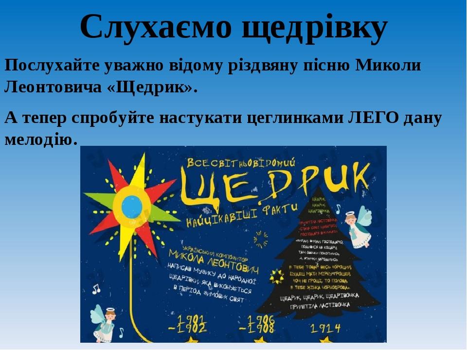Слухаємо щедрівку Послухайте уважно відому різдвяну пісню Миколи Леонтовича «Щедрик». А тепер спробуйте настукати цеглинками ЛЕГО дану мелодію.
