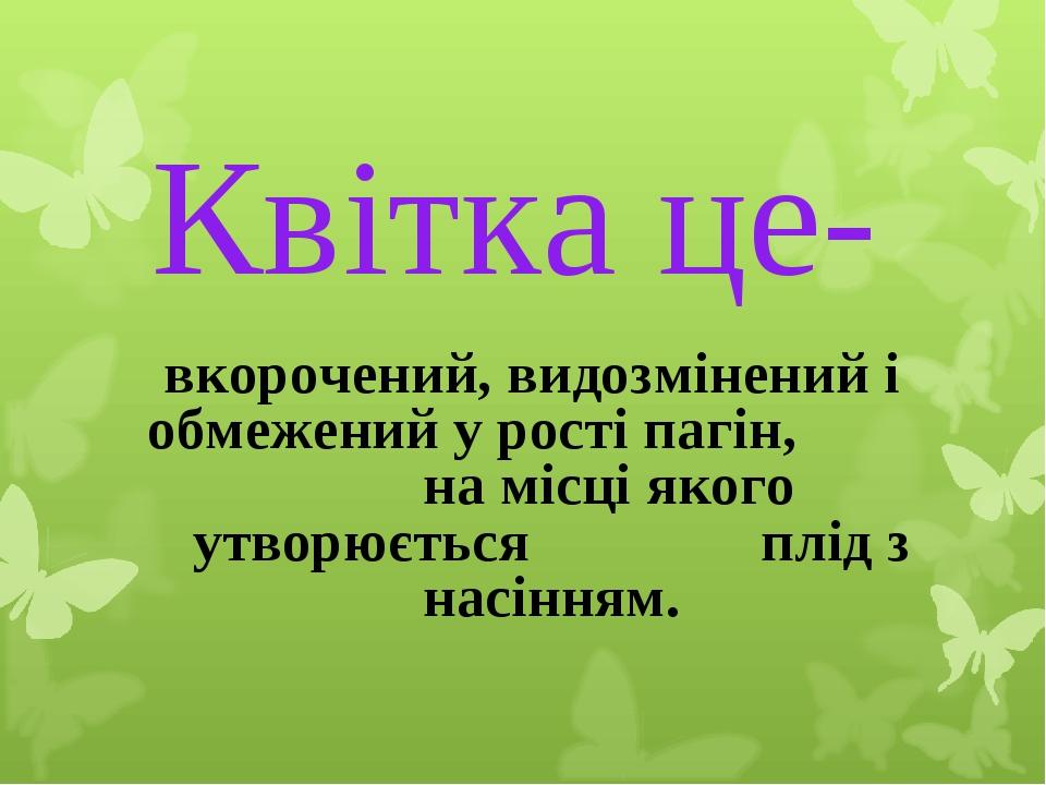 вкорочений, видозмінений і обмежений у рості пагін, на місці якого утворюється плід з насінням. Квітка це-