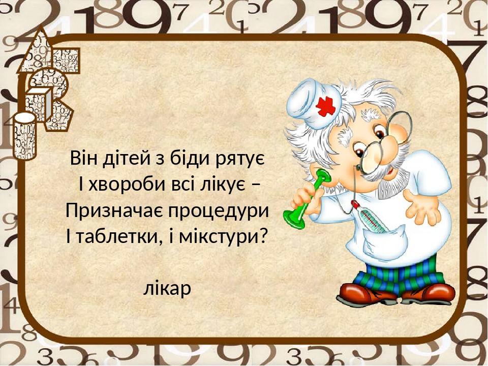 Він дітей з біди рятує І хвороби всі лікує – Призначає процедури І таблетки, і мікстури? лікар
