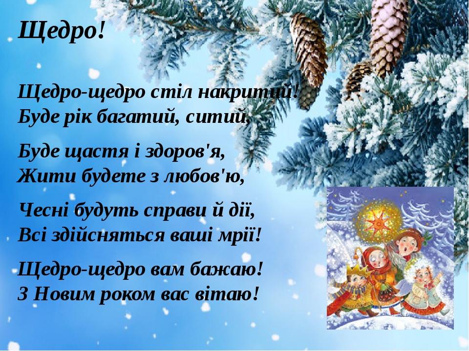 Щедро! Щедро-щедро стіл накритий!  Буде рік багатий, ситий, Буде щастя і здоров'я,  Жити будете з любов'ю, Чесні будуть справи й дії,  Всі здійснят...