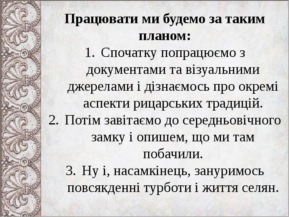Працювати ми будемо за таким планом: Спочатку попрацюємо з документами та візуальними джерелами і дізнаємось про окремі аспекти рицарських традицій...