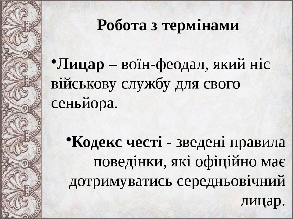 Робота з термінами Лицар – воїн-феодал, який ніс військову службу для свого сеньйора. Кодекс честі - зведені правила поведінки, які офіційно має до...