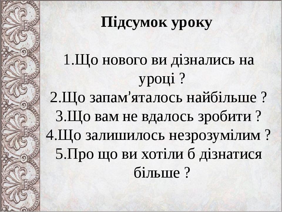 Підсумок уроку Що нового ви дізнались на уроці ? Що запам’яталось найбільше ? Що вам не вдалось зробити ? Що залишилось незрозумілим ? Про що ви хо...