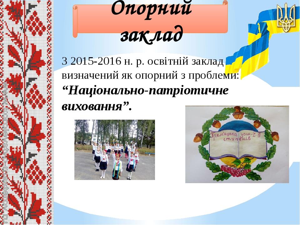 Опорний заклад З 2015-2016 н. р. освітній заклад визначений як опорний з проблеми: “Національно-патріотичне виховання”.