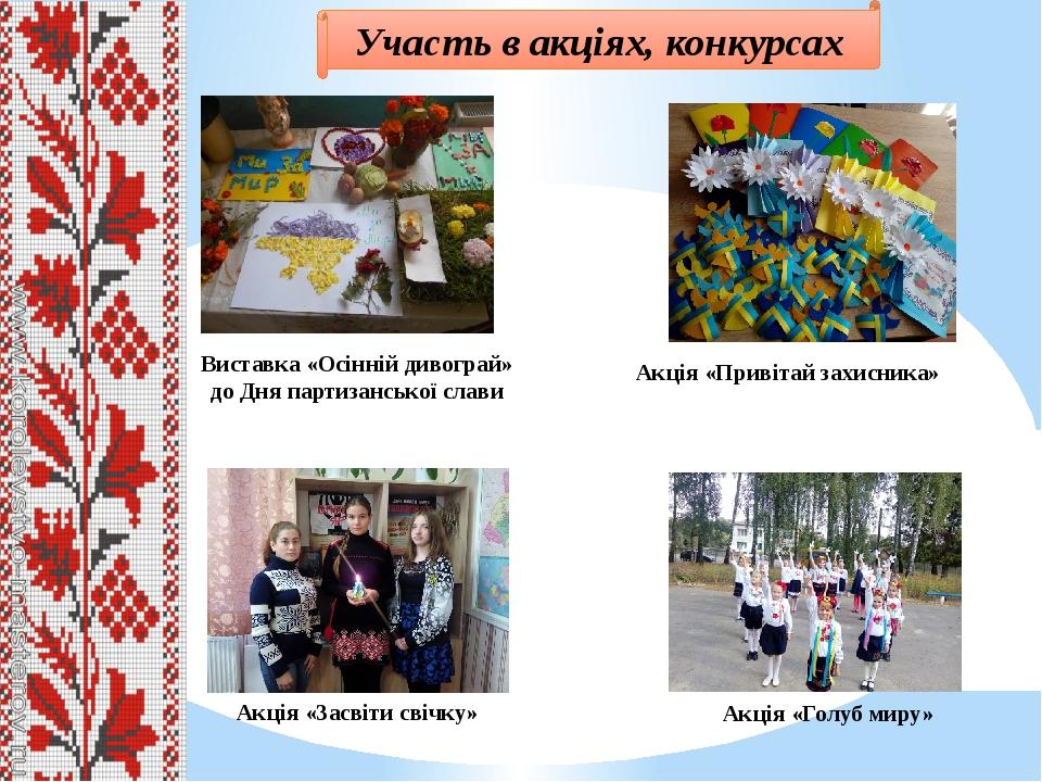 Участь в акціях, конкурсах Виставка «Осінній дивограй» до Дня партизанської слави Акція «Привітай захисника» Акція «Засвіти свічку» Акція «Голуб миру»