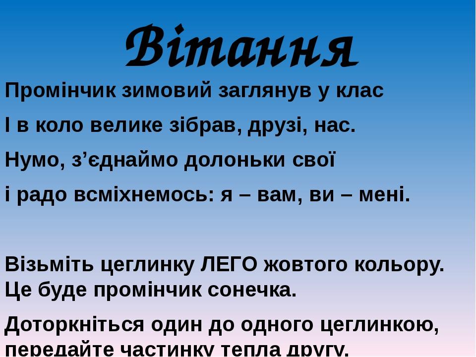 Вітання Промінчик зимовий заглянув у клас І в коло велике зібрав, друзі, нас. Нумо, з’єднаймо долоньки свої і радо всміхнемось: я – вам, ви – мені....