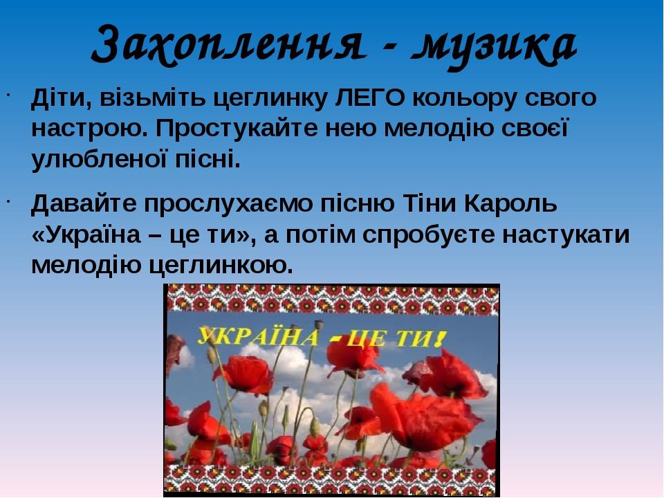 Захоплення - музика Діти, візьміть цеглинку ЛЕГО кольору свого настрою. Простукайте нею мелодію своєї улюбленої пісні. Давайте прослухаємо пісню Ті...