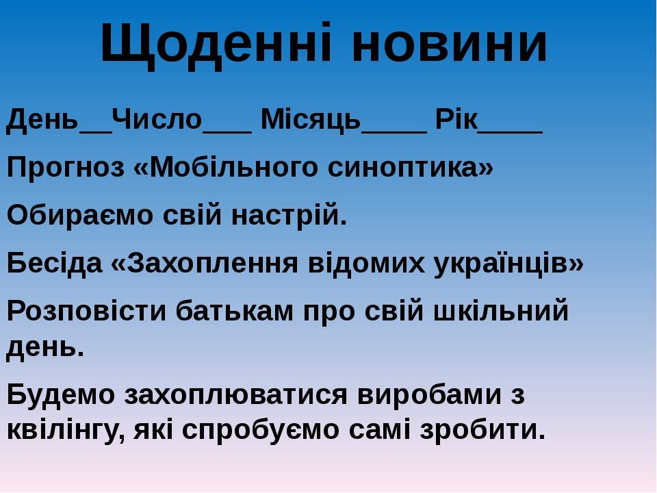 Щоденні новини День__Число___ Місяць____ Рік____ Прогноз «Мобільного синоптика» Обираємо свій настрій. Бесіда «Захоплення відомих українців» Розпов...