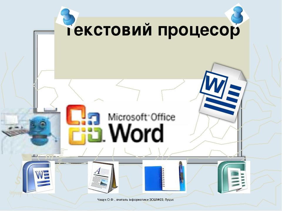 Текстовий процесор Чашук О.Ф., вчитель інформатики ЗОШ№23, Луцьк