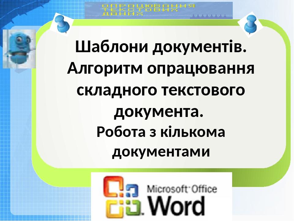 Чашук О.Ф., вчитель інформатики ЗОШ№23, Луцьк Шаблони документів. Алгоритм опрацювання складного текстового документа. Робота з кількома документами