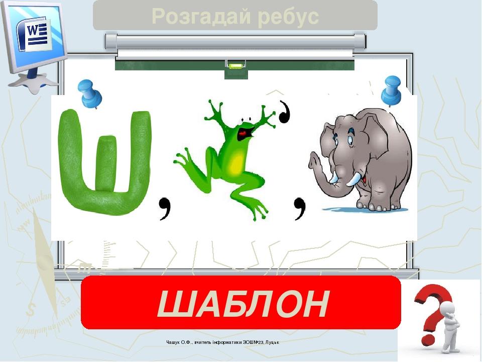 Чашук О.Ф., вчитель інформатики ЗОШ№23, Луцьк Розгадай ребус ШАБЛОН