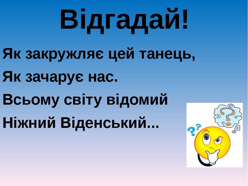Відгадай! Як закружляє цей танець, Як зачарує нас. Всьому світу відомий Ніжний Віденський...