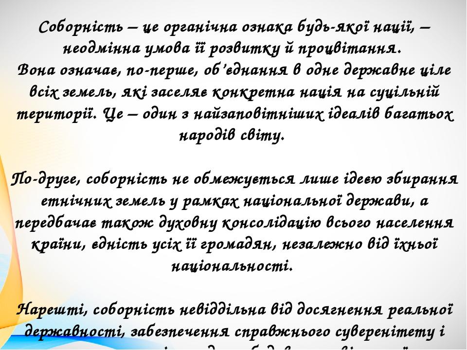 Соборність – це органічна ознака будь-якої нації, – неодмінна умова її розвитку й процвітання. Вона означає, по-перше, об’єднання в одне державне ц...