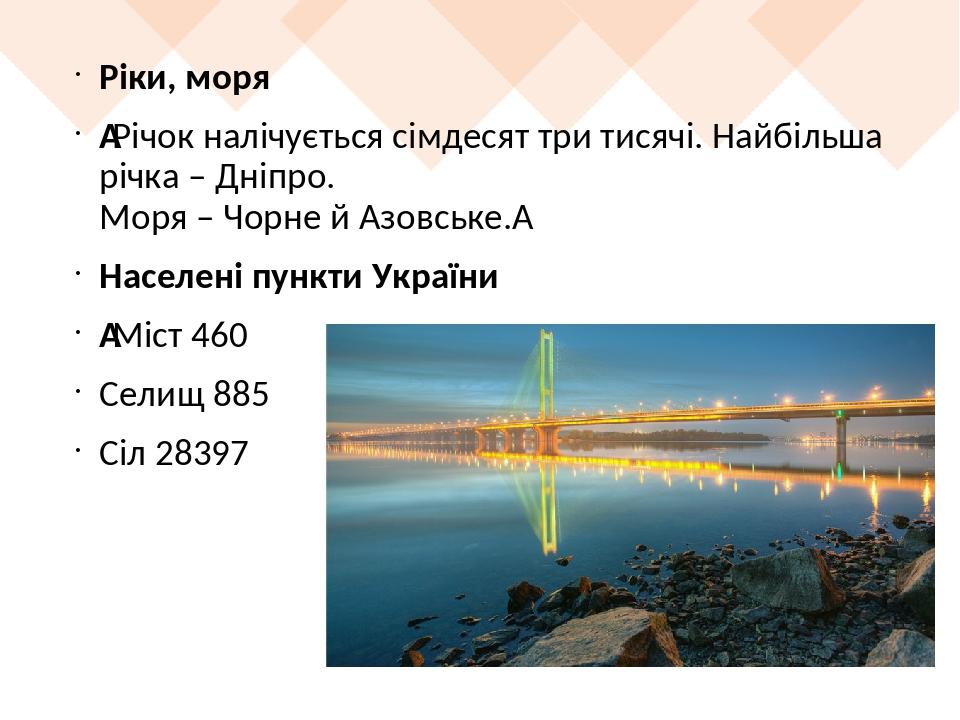 Ріки, моря  Річок налічується сімдесят три тисячі. Найбільша річка – Дніпро. Моря – Чорне й Азовське.  Населені пункти України  Міст 460 Селищ 885 ...