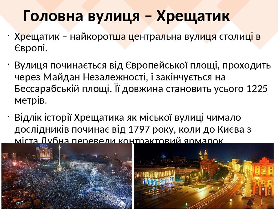 Головна вулиця – Хрещатик Хрещатик – найкоротша центральна вулиця столиці в Європі. Вулиця починається від Європейської площі, проходить через Майд...