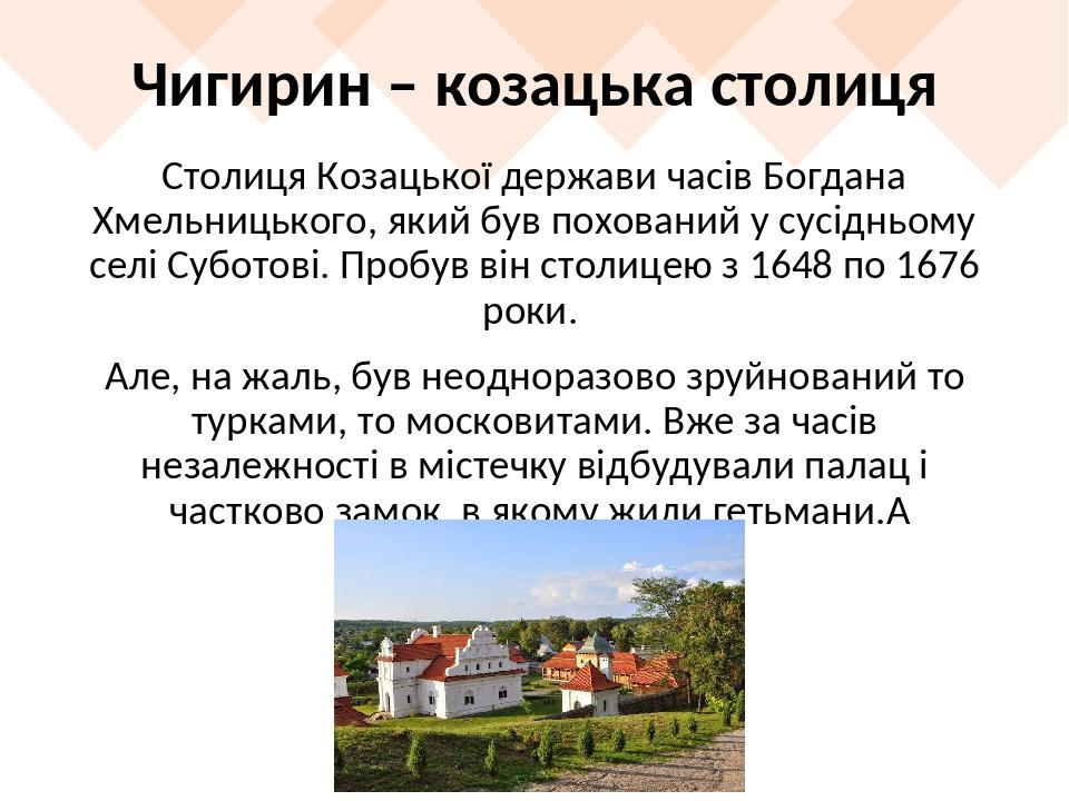 Чигирин – козацька столиця Столиця Козацької держави часів Богдана Хмельницького, який був похований у сусідньому селі Суботові. Пробув він столице...