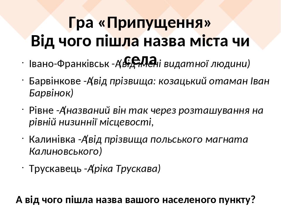 Гра «Припущення» Від чого пішла назва міста чи села Івано-Франківськ - (від імені видатної людини) Барвінкове - (від прізвища: козацький отаман Іва...