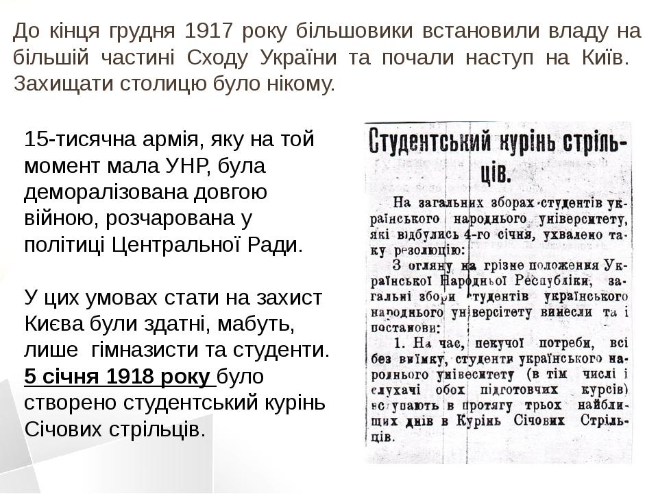 До кінця грудня 1917 року більшовики встановили владу на більшій частині Сходу України та почали наступ на Київ. Захищати столицю було нікому. 15-т...