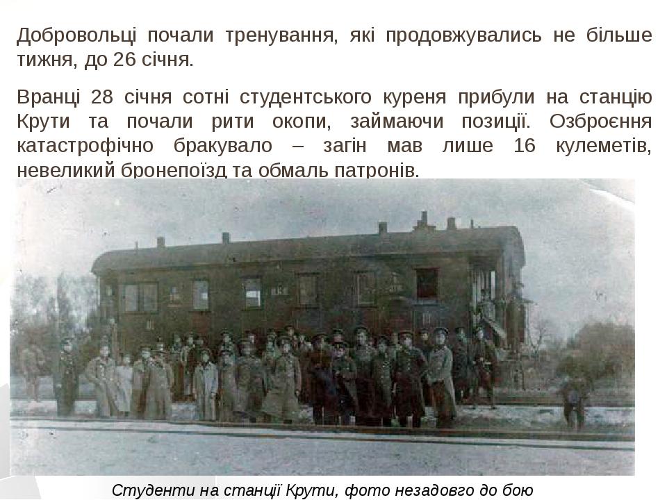 Добровольці почали тренування, які продовжувались не більше тижня, до 26 січня. Вранці 28 січня сотні студентського куреня прибули на станцію Крути...