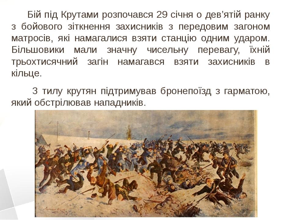 Бій під Крутами розпочався 29 січня о дев’ятій ранку з бойового зіткнення захисників з передовим загоном матросів, які намагалися взяти станцію одн...