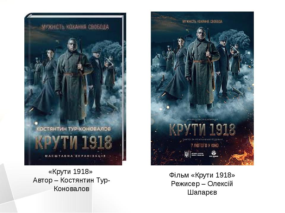 «Крути 1918» Автор – Костянтин Тур-Коновалов Фільм «Крути 1918» Режисер – Олексій Шапарєв