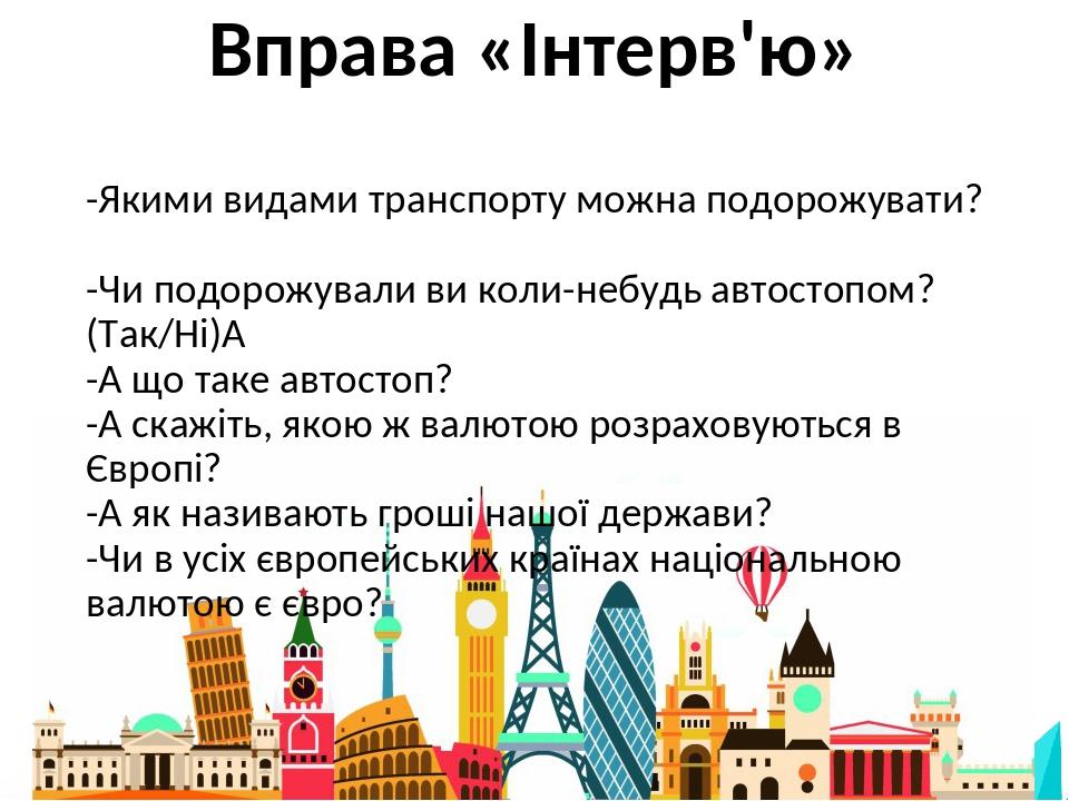 Вправа «Інтерв'ю» -Якими видами транспорту можна подорожувати? -Чи подорожували ви коли-небудь автостопом? (Так/Ні)  -А що таке автостоп? -А скажіт...
