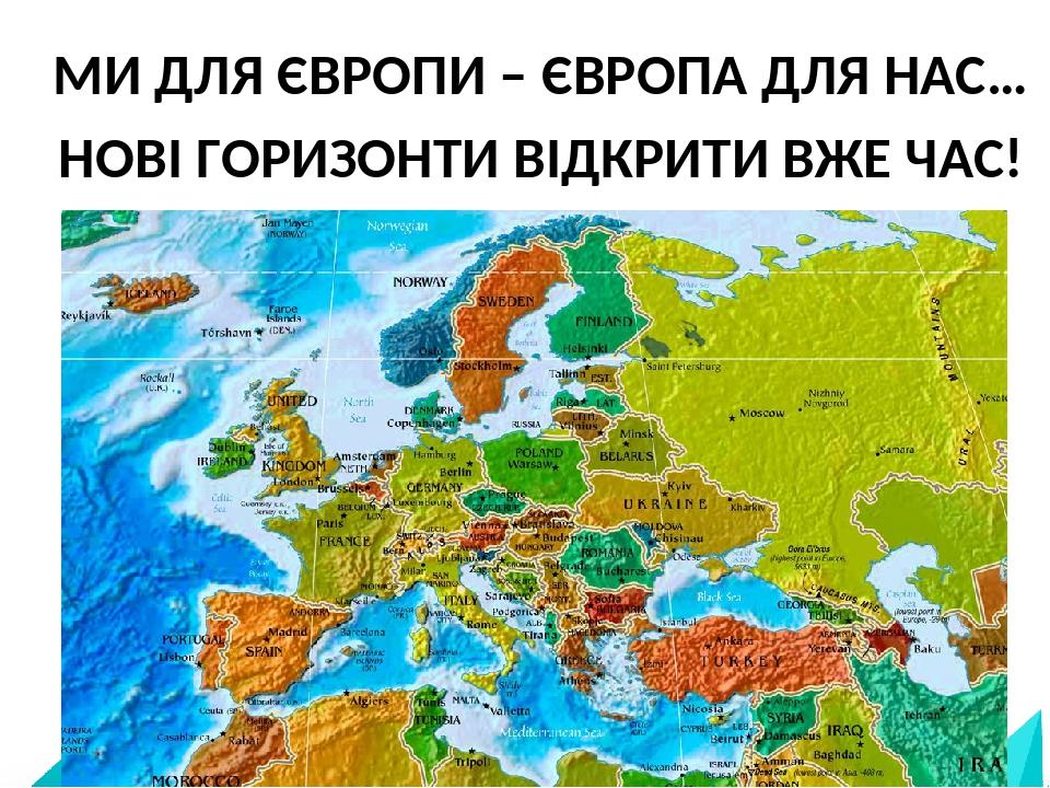 МИ ДЛЯ ЄВРОПИ – ЄВРОПА ДЛЯ НАС… НОВІ ГОРИЗОНТИ ВІДКРИТИ ВЖЕ ЧАС!