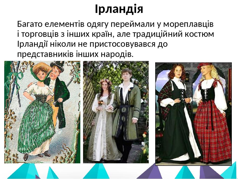 Багато елементів одягу переймали у мореплавців і торговців з інших країн, але традиційний костюм Ірландії ніколи не пристосовувався до представникі...