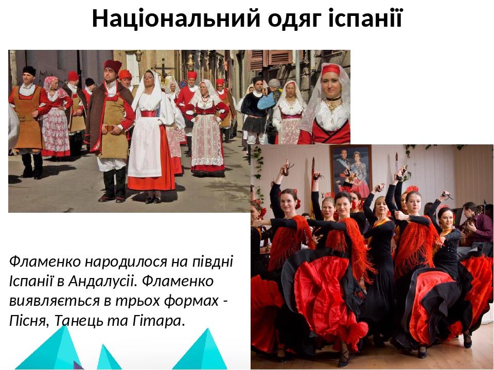Національний одяг іспанії Фламенко народилося на півдні Іспанії в Андалусіі. Фламенко виявляється в трьох формах - Пісня, Танець та Гітара.