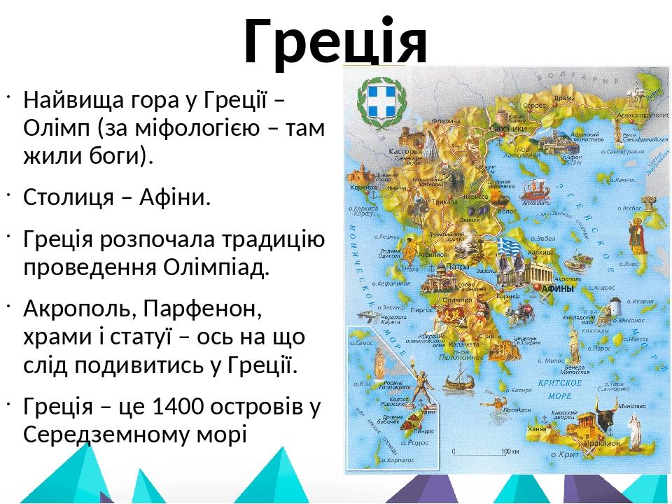 Греція Найвища гора у Греції – Олімп (за міфологією – там жили боги). Столиця – Афіни. Греція розпочала традицію проведення Олімпіад. Акрополь, Пар...