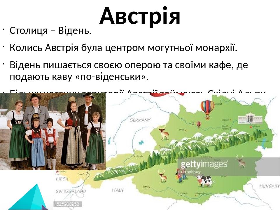 Австрія Столиця – Відень. Колись Австрія була центром могутньої монархії. Відень пишається своєю оперою та своїми кафе, де подають каву «по-віденсь...