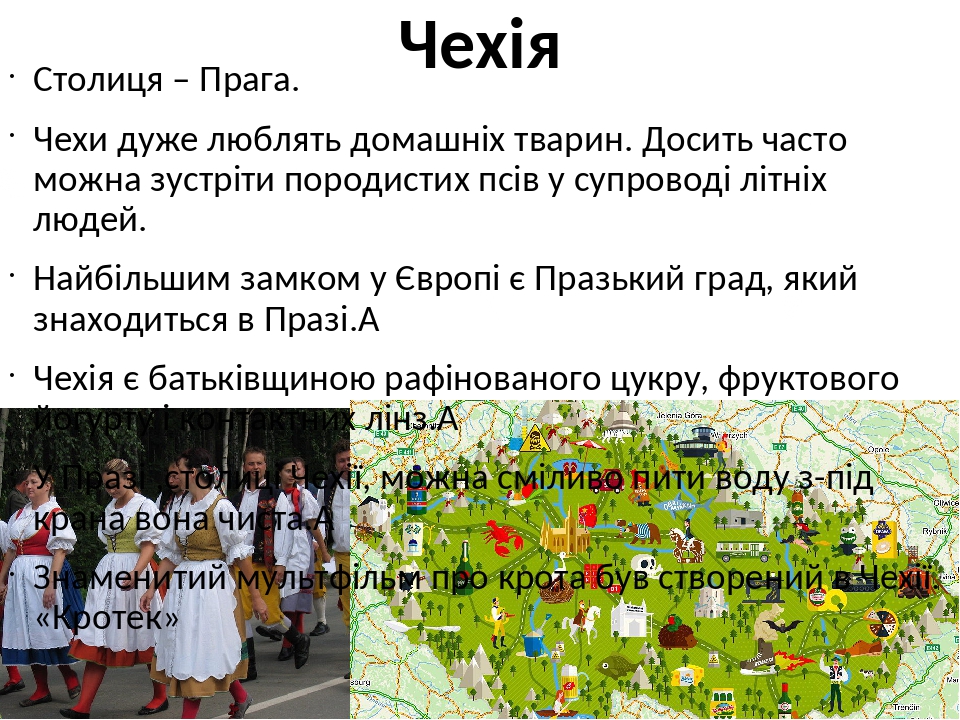 Чехія Столиця – Прага. Чехи дуже люблять домашніх тварин. Досить часто можна зустріти породистих псів у супроводі літніх людей. Найбільшим замком у...