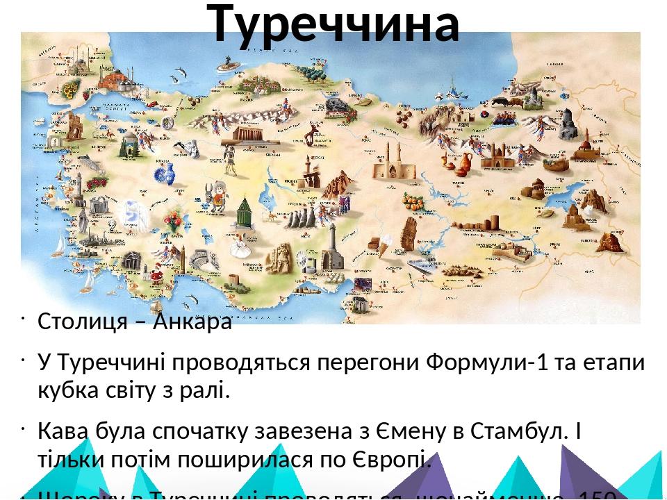 Туреччина Столиця – Анкара У Туреччині проводяться перегони Формули-1 та етапи кубка світу з ралі. Кава була спочатку завезена з Ємену в Стамбул. І...