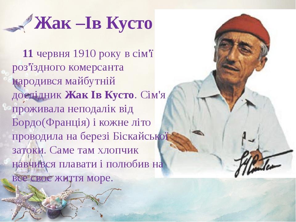 Жак –Ів Кусто 11 червня 1910 року в сім'ї роз'їздного комерсанта народився майбутній дослідник Жак Ів Кусто. Сім'я проживала неподалік від Бордо(Фр...