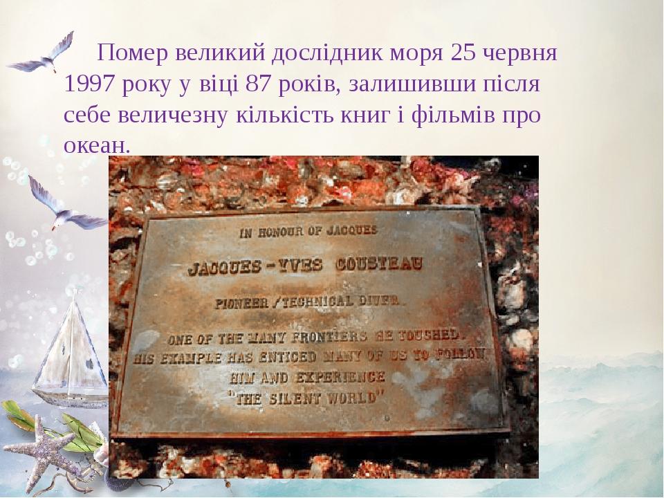 Помер великий дослідник моря 25 червня 1997 року у віці 87 років, залишивши після себе величезну кількість книг і фільмів про океан.