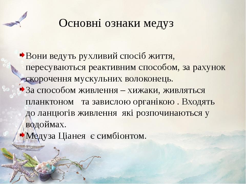 Основні ознаки медуз Вони ведуть рухливий спосіб життя, пересуваються реактивним способом, за рахунок скорочення мускульних волоконець. За способом...