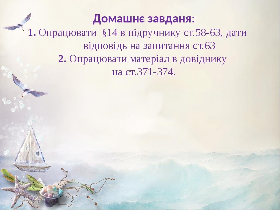 Домашнє завданя: 1. Опрацювати §14 в підручнику ст.58-63, дати відповідь на запитання ст.63 2. Опрацювати матеріал в довіднику на ст.371-374.